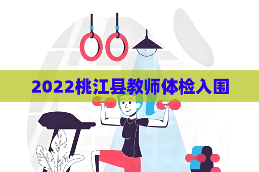 2022桃江縣教師體檢入圍