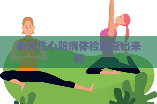 先天性心臟病體檢能查出來嗎