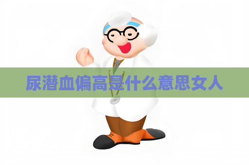 尿潛血偏高是什么意思女人