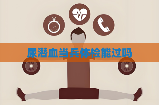 尿潛血當兵體檢能過嗎