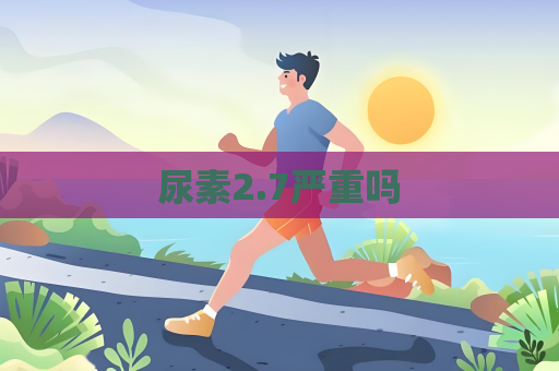尿素2.7嚴重嗎