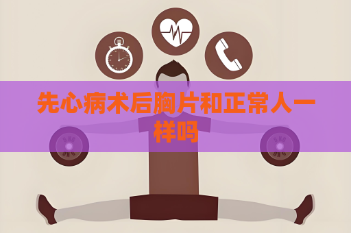 先心病術后胸片和正常人一樣嗎