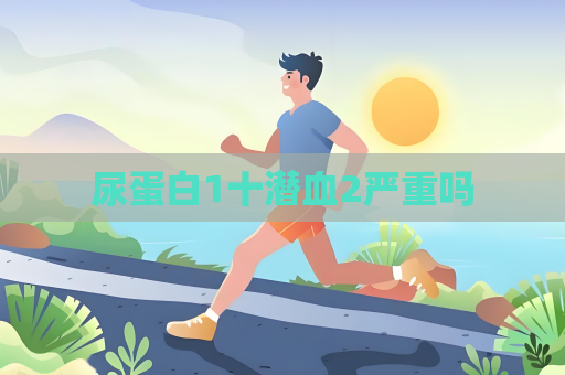 尿蛋白1十潛血2嚴重嗎