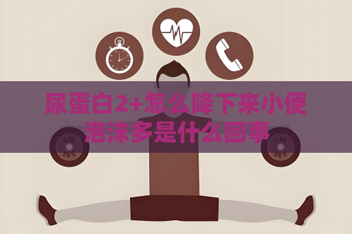 尿蛋白2+怎么降下來小便泡沫多是什么回事