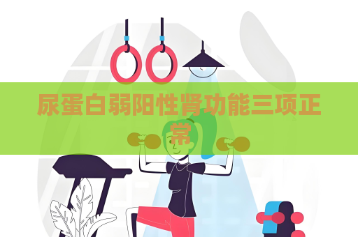 尿蛋白弱陽性腎功能三項正常