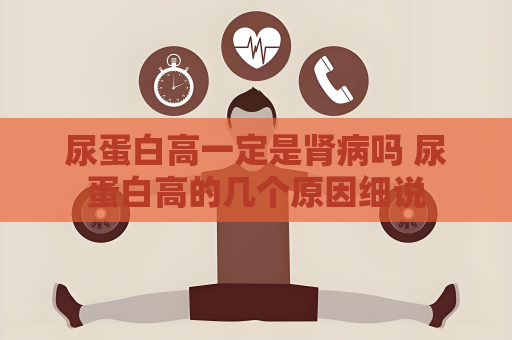 尿蛋白高一定是腎病嗎 尿蛋白高的幾個原因細說