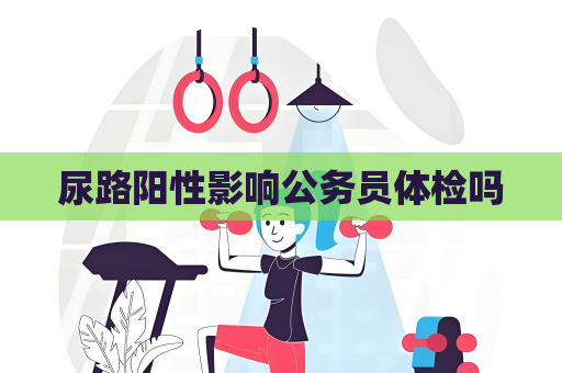 尿路陽性影響公務員體檢嗎