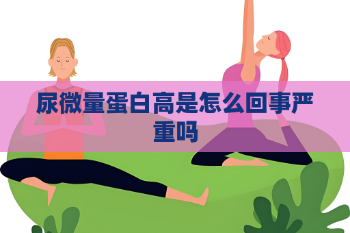 尿微量蛋白高是怎么回事嚴重嗎