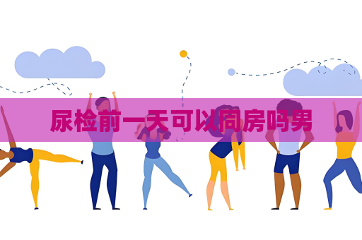 尿檢前一天可以同房嗎男