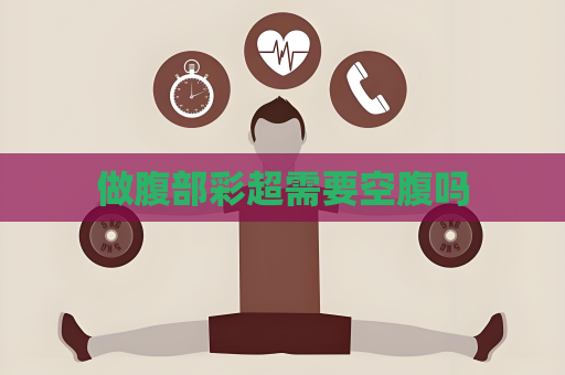 做腹部彩超需要空腹嗎