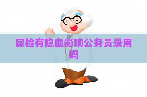 尿檢有隱血影響公務員錄用嗎