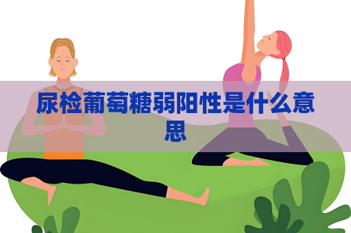 尿檢葡萄糖弱陽性是什么意思
