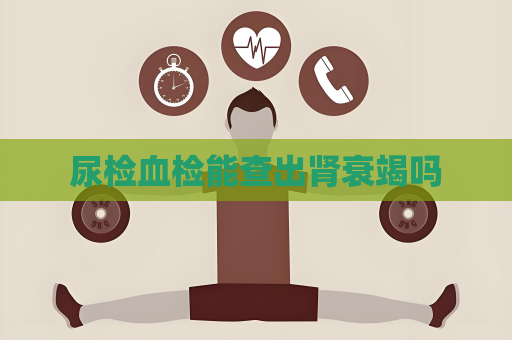 尿檢血檢能查出腎衰竭嗎