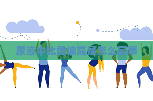 尿液中比重偏高是怎么回事