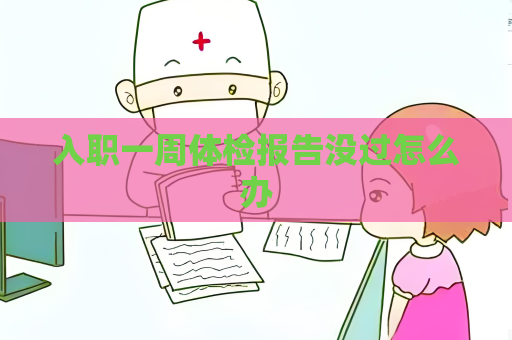 入職一周體檢報告沒過怎么辦