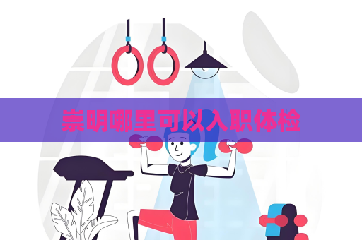 崇明哪里可以入職體檢