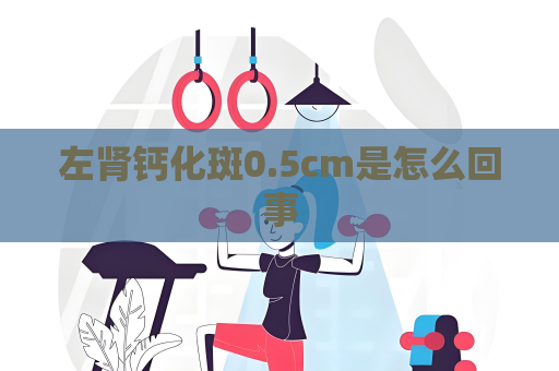 左腎鈣化斑0.5cm是怎么回事