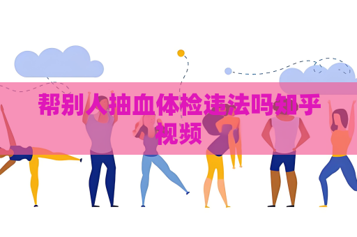 幫別人抽血體檢違法嗎知乎視頻