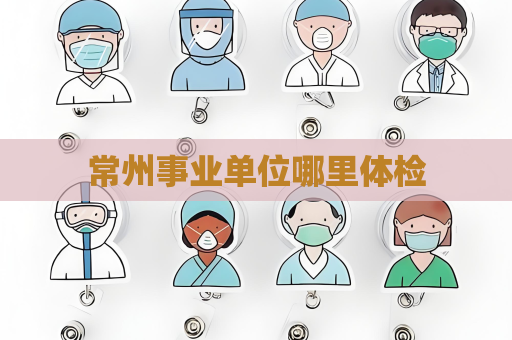 常州事業單位哪里體檢