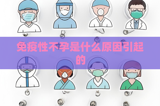 免疫性不孕是什么原因引起的
