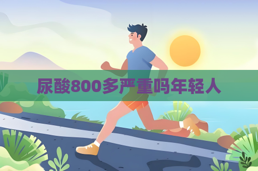 尿酸800多嚴重嗎年輕人