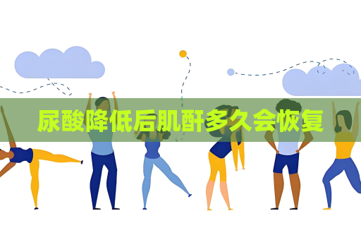 尿酸降低后肌酐多久會恢復