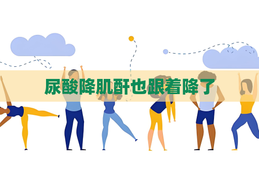 尿酸降肌酐也跟著降了