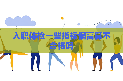 入職體檢一些指標偏高算不合格嗎
