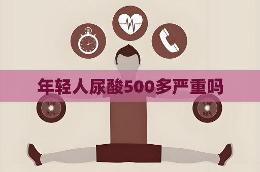 年輕人尿酸500多嚴(yán)重嗎