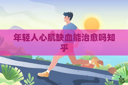 年輕人心肌缺血能治愈嗎知乎