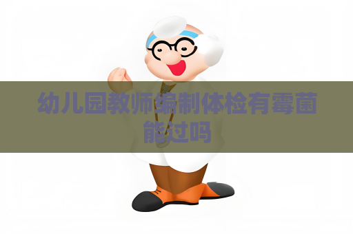 幼兒園教師編制體檢有霉菌能過嗎