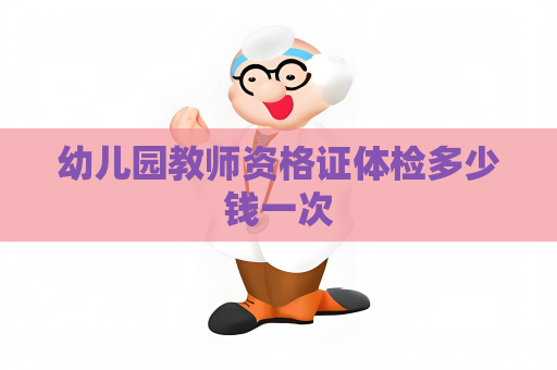 幼兒園教師資格證體檢多少錢一次