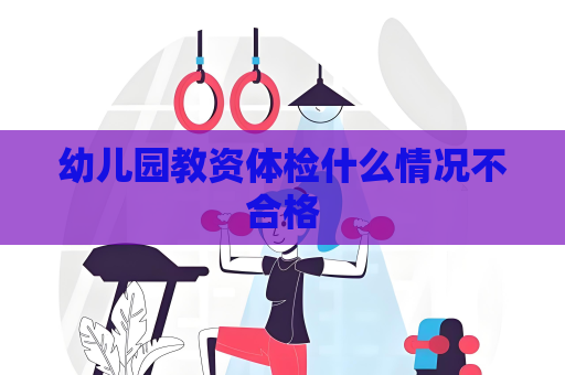 幼兒園教資體檢什么情況不合格