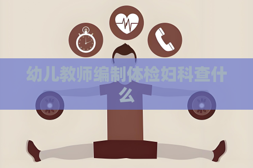 幼兒教師編制體檢婦科查什么