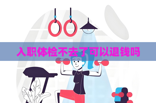 入職體檢不去了可以退錢嗎