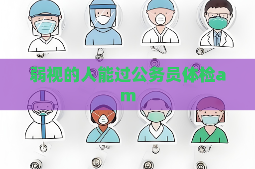 弱視的人能過公務員體檢am