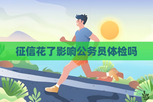 征信花了影響公務員體檢嗎
