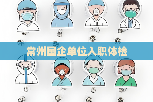 常州國企單位入職體檢