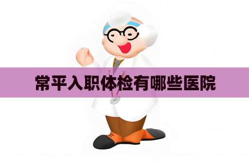 常平入職體檢有哪些醫院