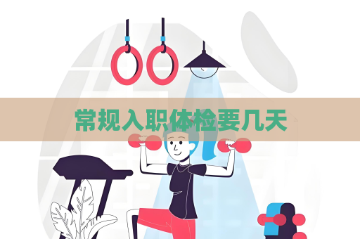 常規入職體檢要幾天