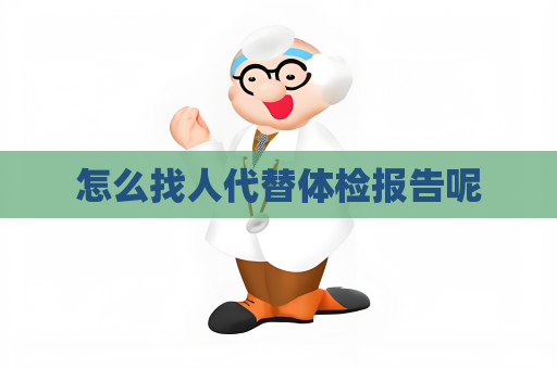 怎么找人代替體檢報(bào)告呢