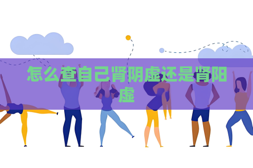 怎么查自己腎陰虛還是腎陽(yáng)虛