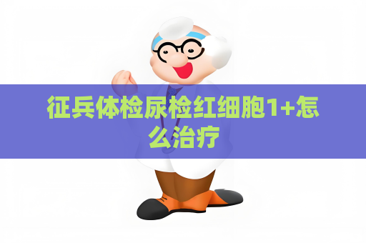 征兵體檢尿檢紅細胞1+怎么治療