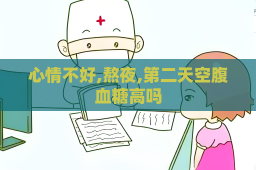 心情不好,熬夜,第二天空腹血糖高嗎