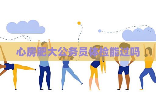 心房肥大公務員體檢能過嗎