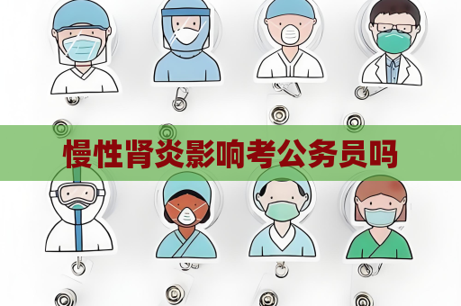 慢性腎炎影響考公務員嗎