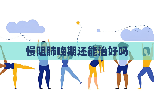 慢阻肺晚期還能治好嗎