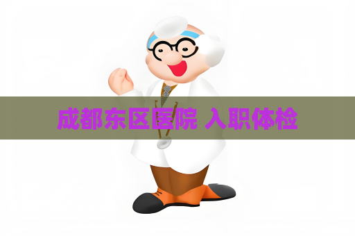 成都東區(qū)醫(yī)院 入職體檢