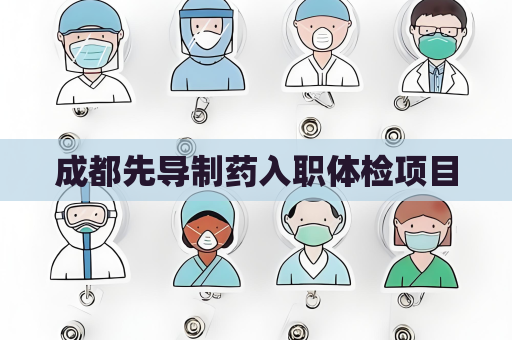 成都先導(dǎo)制藥入職體檢項目