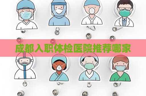 成都入職體檢醫院推薦哪家